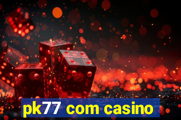 pk77 com casino